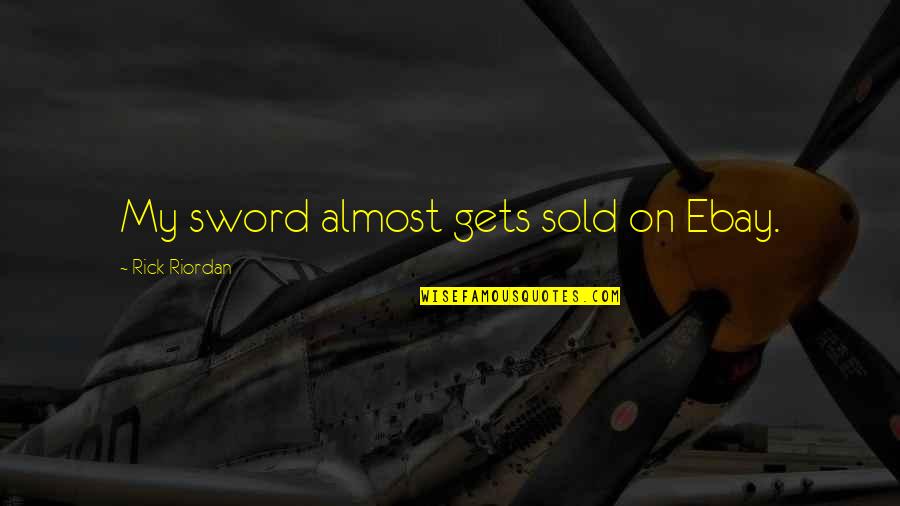 Blaming Others For Your Unhappiness Quotes By Rick Riordan: My sword almost gets sold on Ebay.