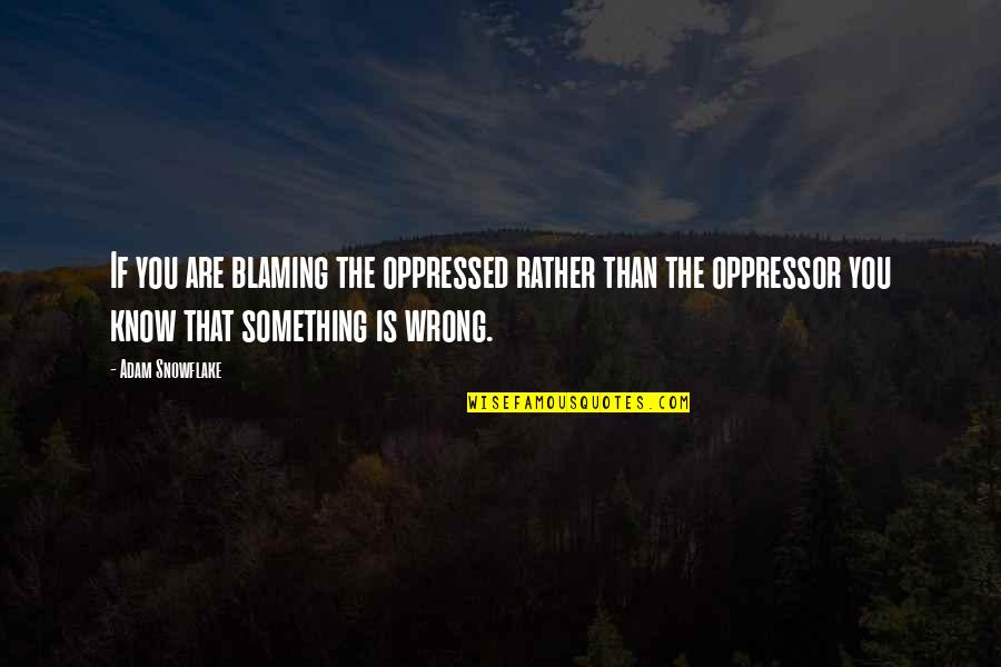 Blaming Quotes By Adam Snowflake: If you are blaming the oppressed rather than Blaming Quotes By Adam Snowflake: If you are blaming the oppressed rather than