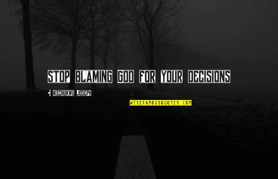Blaming Quotes By Ikechukwu Joseph: stop blaming God for your decisions Blaming Quotes By Ikechukwu Joseph: stop blaming God for your decisions