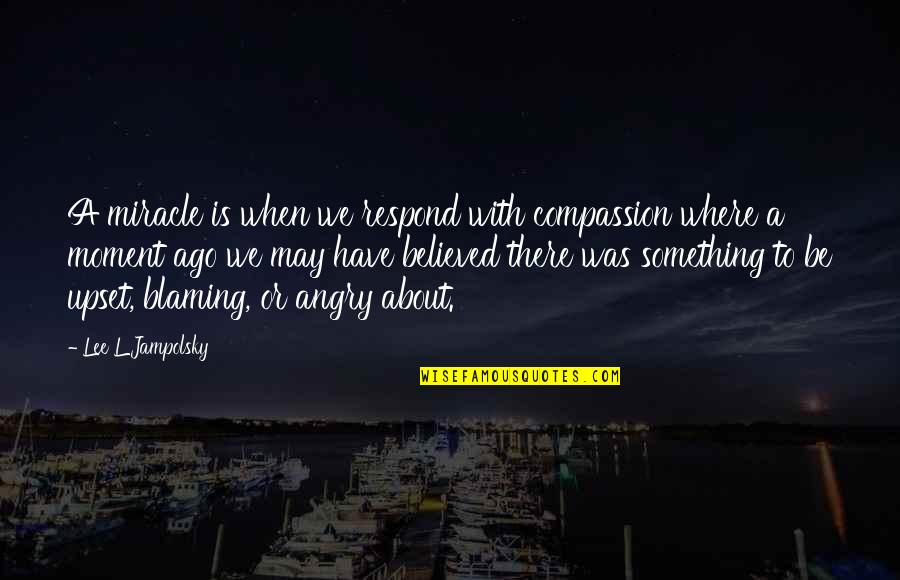 Blaming Quotes By Lee L Jampolsky: A miracle is when we respond with compassion Blaming Quotes By Lee L Jampolsky: A miracle is when we respond with compassion