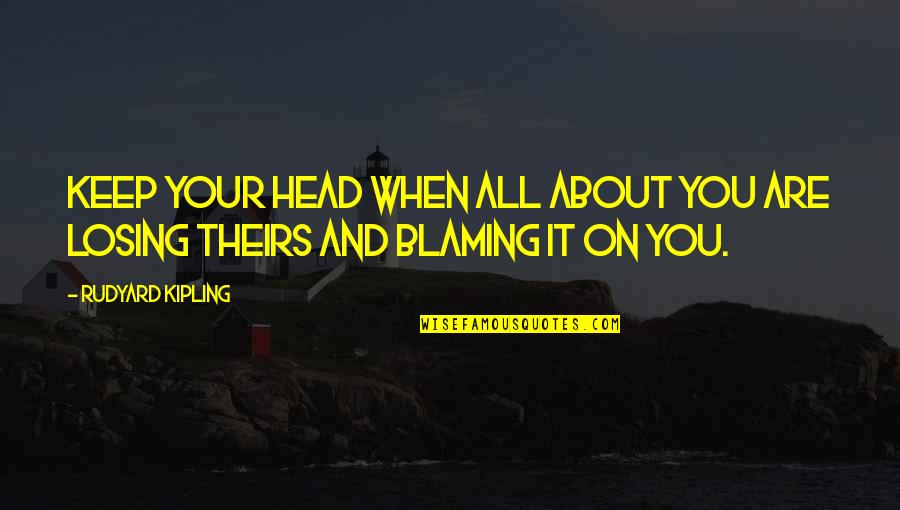 Blaming Quotes By Rudyard Kipling: Keep your head when all about you are