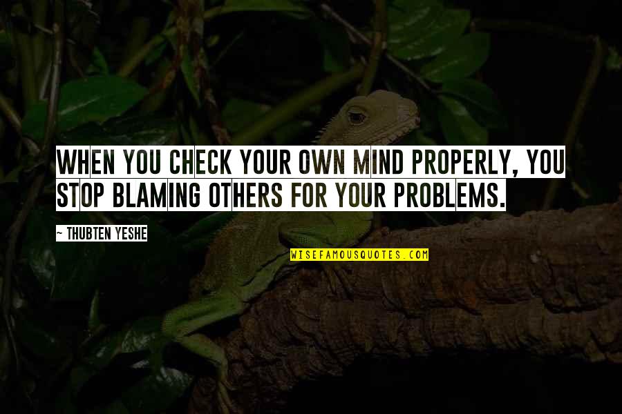 Blaming Quotes By Thubten Yeshe: When you check your own mind properly, you