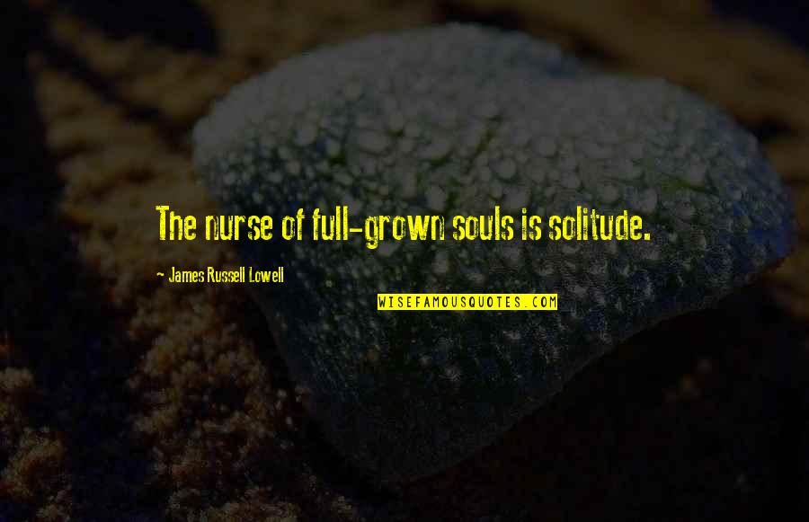 Blaming Somebody Quotes By James Russell Lowell: The nurse of full-grown souls is solitude.