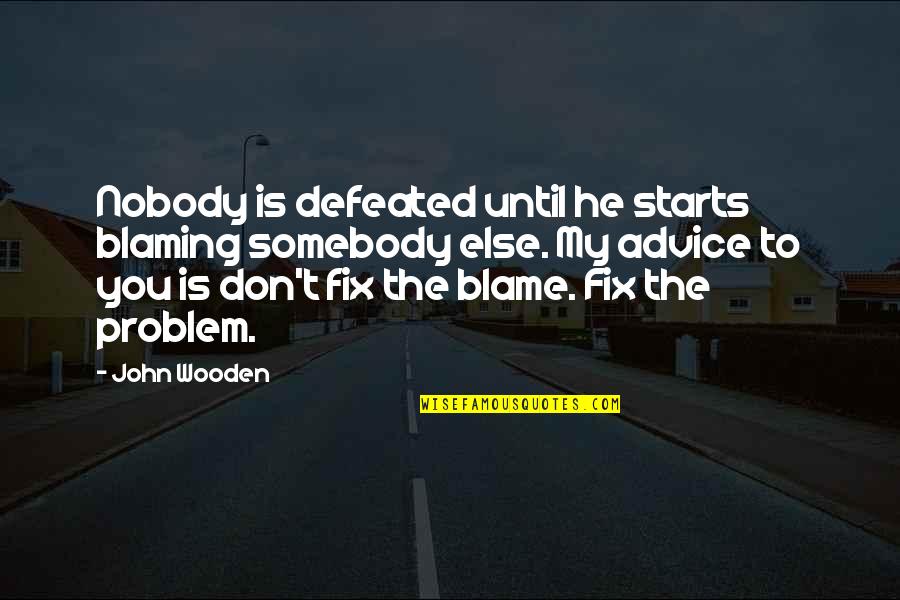 Blaming Somebody Quotes By John Wooden: Nobody is defeated until he starts blaming somebody