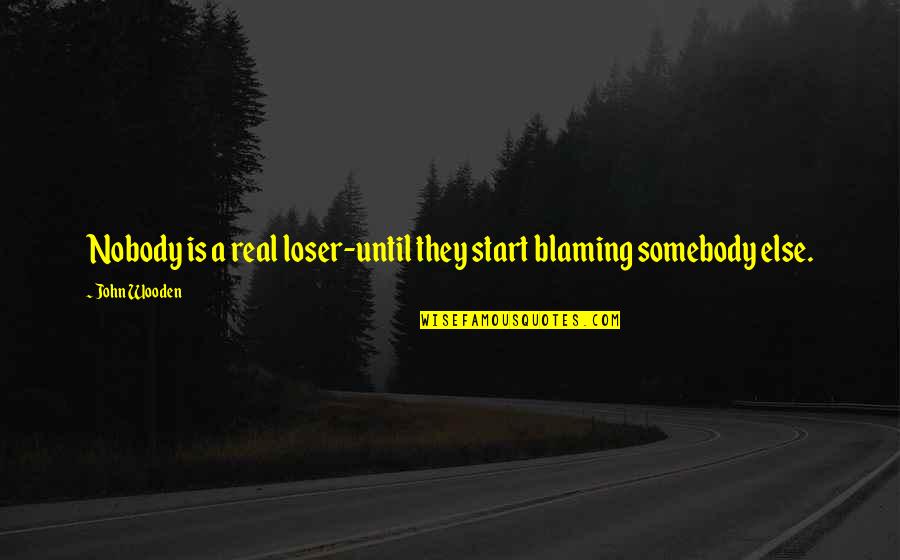 Blaming Somebody Quotes By John Wooden: Nobody is a real loser-until they start blaming