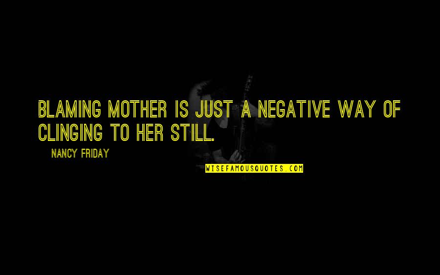 Blaming Your Mother Quotes By Nancy Friday: Blaming mother is just a negative way of