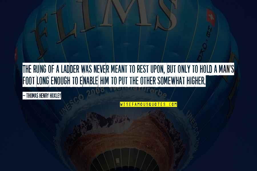 Blancaflor Folktale Quotes By Thomas Henry Huxley: The rung of a ladder was never meant Blancaflor Folktale Quotes By Thomas Henry Huxley: The rung of a ladder was never meant