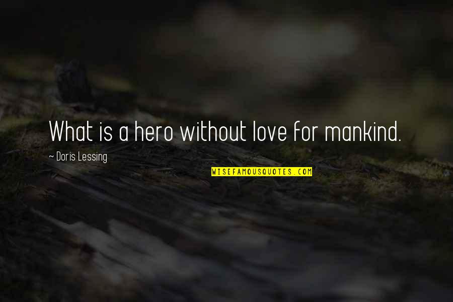 Blancett B220 873 Quotes By Doris Lessing: What is a hero without love for mankind.