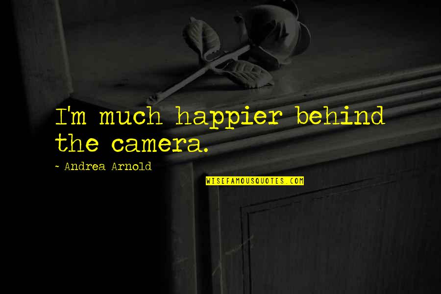 Blancett B2800 Quotes By Andrea Arnold: I'm much happier behind the camera.