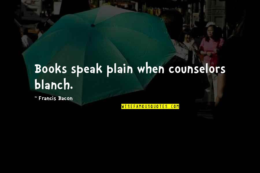 Blanch Quotes By Francis Bacon: Books speak plain when counselors blanch.
