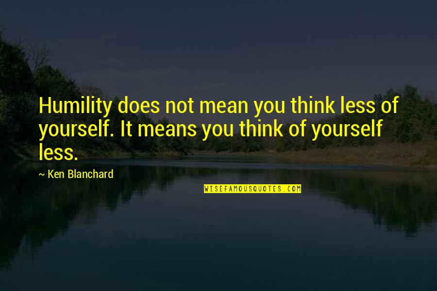 Blanchard Quotes By Ken Blanchard: Humility does not mean you think less of