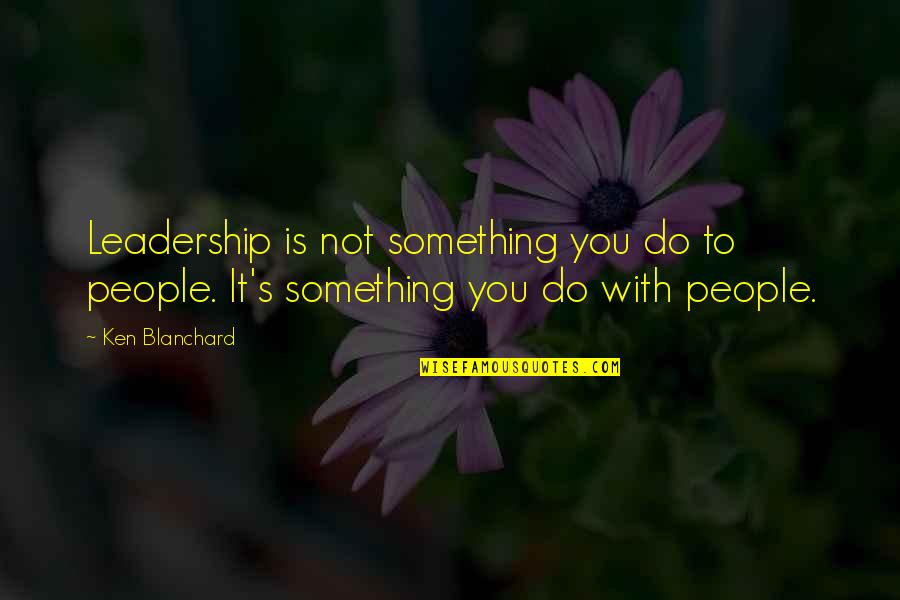 Blanchard Quotes By Ken Blanchard: Leadership is not something you do to people.