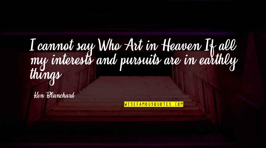 Blanchard Quotes By Ken Blanchard: I cannot say Who Art in Heaven-If all