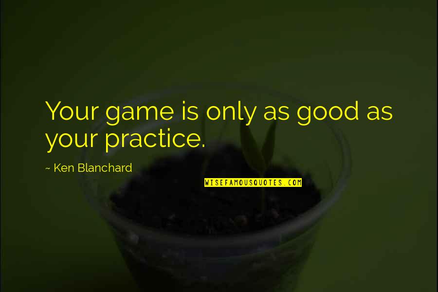 Blanchard Quotes By Ken Blanchard: Your game is only as good as your