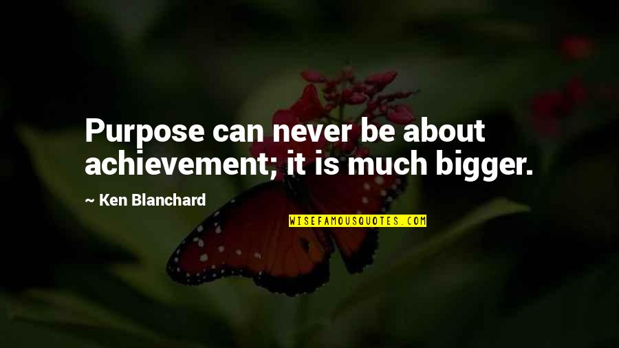 Blanchard Quotes By Ken Blanchard: Purpose can never be about achievement; it is