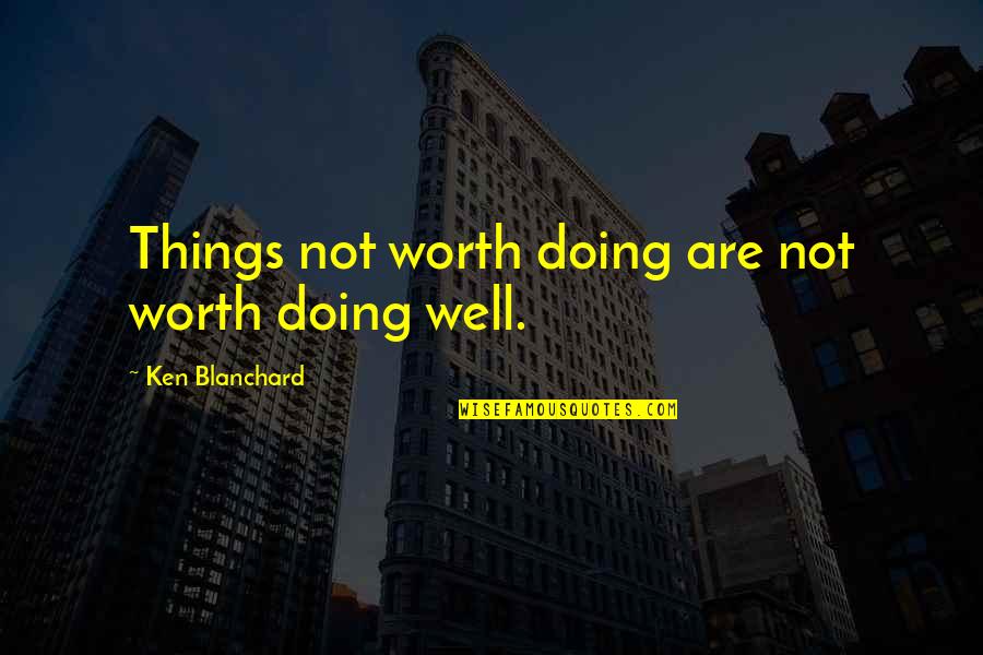 Blanchard Quotes By Ken Blanchard: Things not worth doing are not worth doing