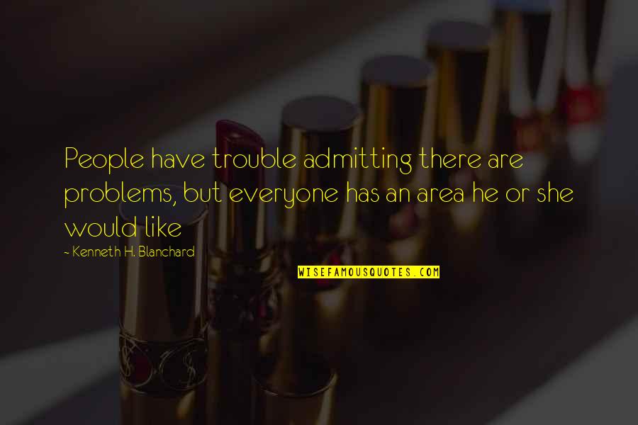 Blanchard Quotes By Kenneth H. Blanchard: People have trouble admitting there are problems, but