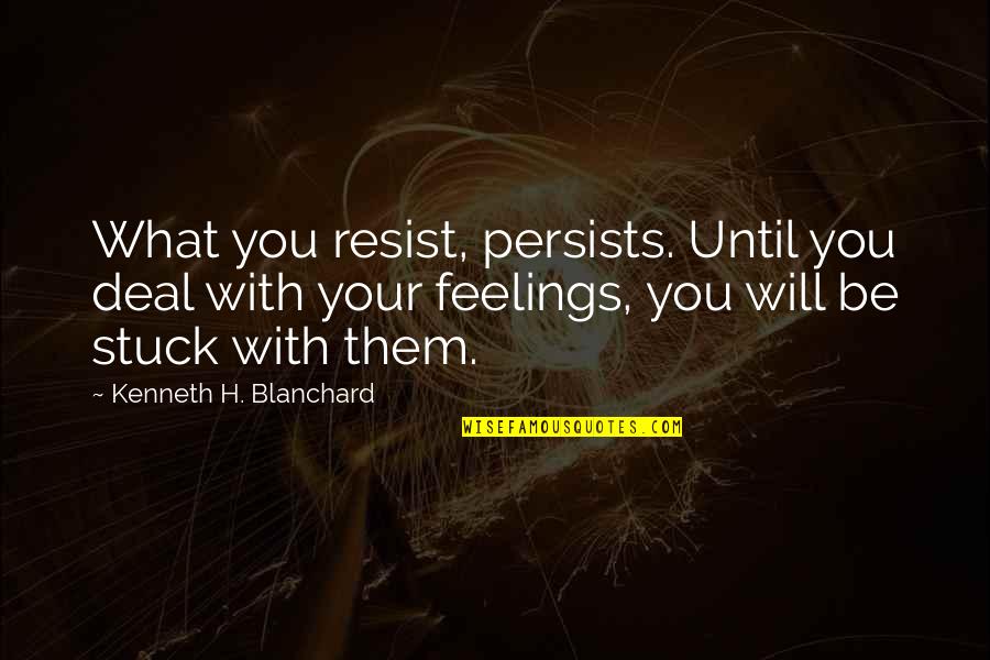 Blanchard Quotes By Kenneth H. Blanchard: What you resist, persists. Until you deal with