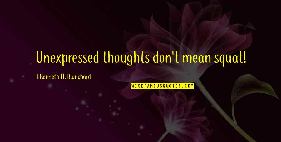 Blanchard Quotes By Kenneth H. Blanchard: Unexpressed thoughts don't mean squat!