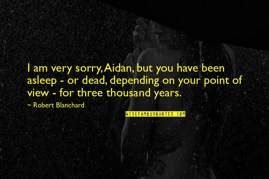 Blanchard Quotes By Robert Blanchard: I am very sorry, Aidan, but you have