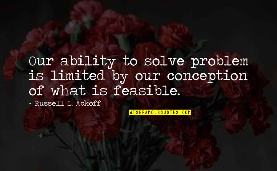 Blanche Delusion Quotes By Russell L. Ackoff: Our ability to solve problem is limited by