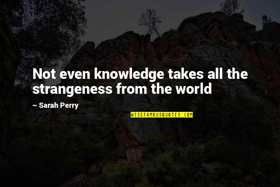 Blanche K Bruce Quotes By Sarah Perry: Not even knowledge takes all the strangeness from