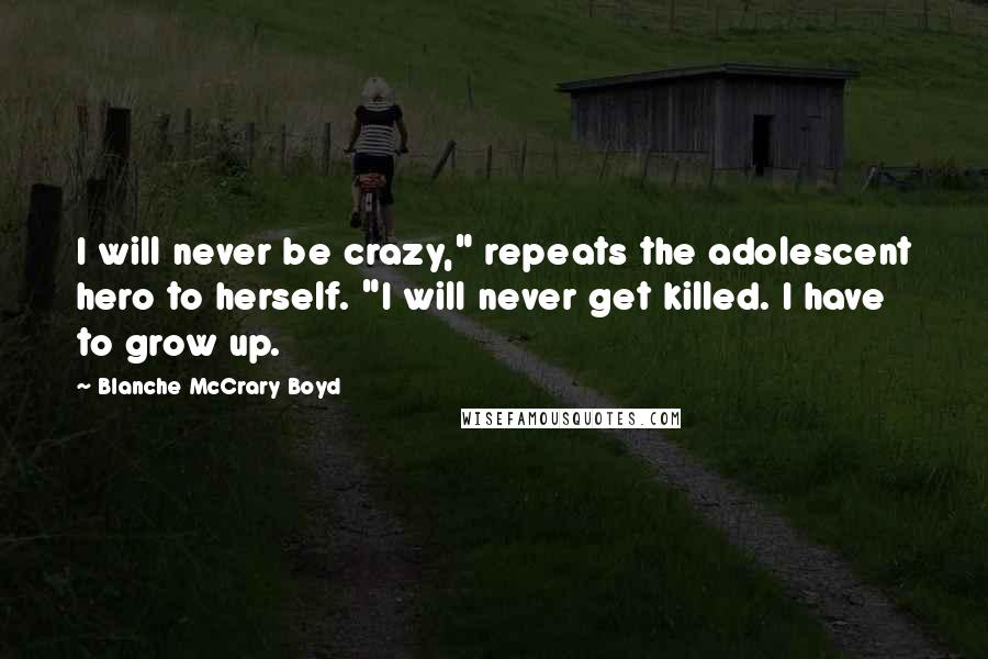 Blanche McCrary Boyd quotes: I will never be crazy," repeats the adolescent hero to herself. "I will never get killed. I have to grow up.