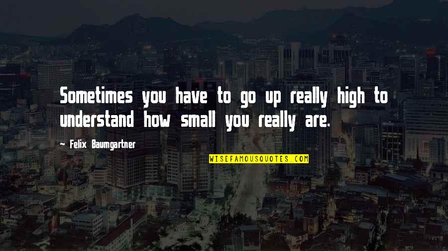 Blanche Moth Quote Quotes By Felix Baumgartner: Sometimes you have to go up really high Blanche Moth Quote Quotes By Felix Baumgartner: Sometimes you have to go up really high