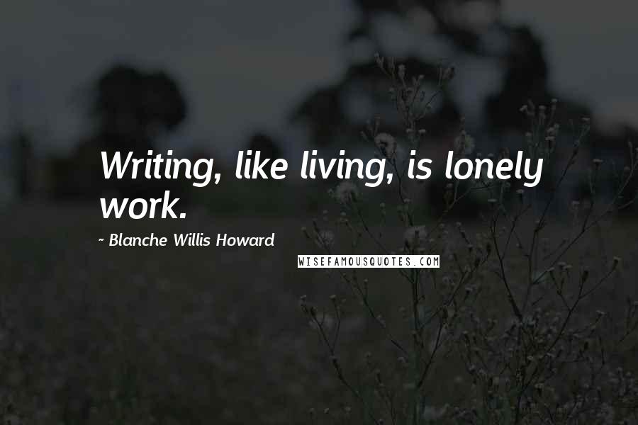 Blanche Willis Howard quotes: Writing, like living, is lonely work.