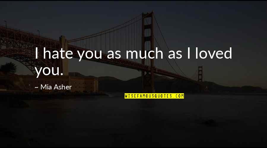 Blancher Killed Quotes By Mia Asher: I hate you as much as I loved Blancher Killed Quotes By Mia Asher: I hate you as much as I loved
