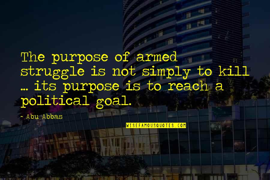 Blanches Grandson Quotes By Abu Abbas: The purpose of armed struggle is not simply