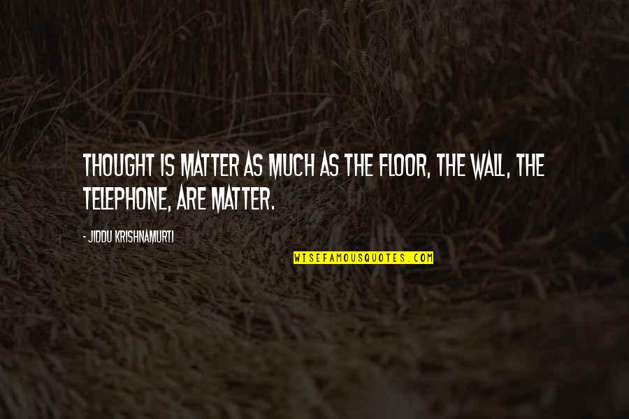 Blanchir Du Quotes By Jiddu Krishnamurti: Thought is matter as much as the floor,