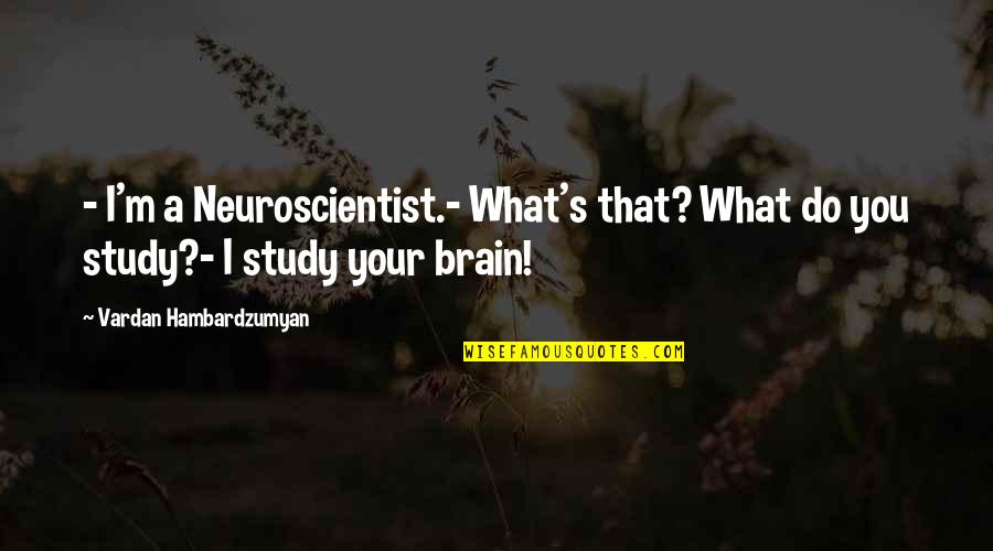 Blanchot Literature Quotes By Vardan Hambardzumyan: - I'm a Neuroscientist.- What's that? What do