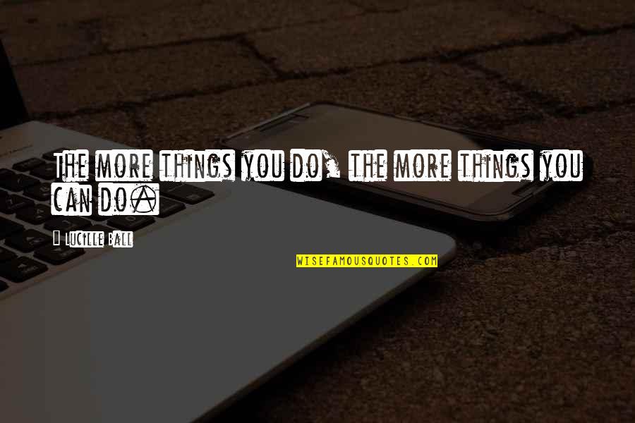 Blanchy Shadowlands Quotes By Lucille Ball: The more things you do, the more things Blanchy Shadowlands Quotes By Lucille Ball: The more things you do, the more things