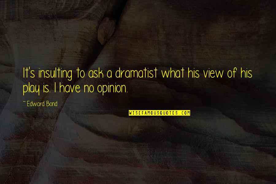 Blandengue Quotes By Edward Bond: It's insulting to ask a dramatist what his