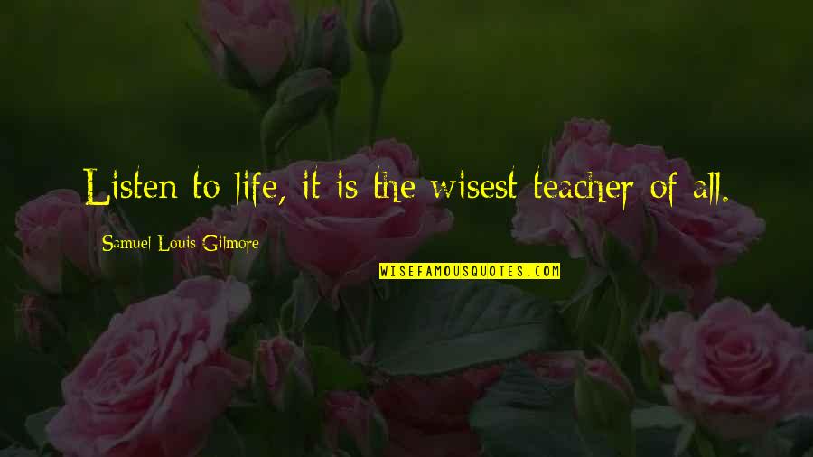 Blandengue Quotes By Samuel Louis Gilmore: Listen to life, it is the wisest teacher Blandengue Quotes By Samuel Louis Gilmore: Listen to life, it is the wisest teacher
