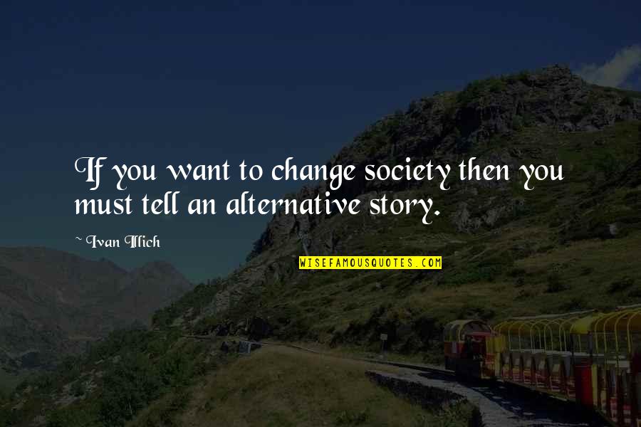 Blandings Landing Quotes By Ivan Illich: If you want to change society then you