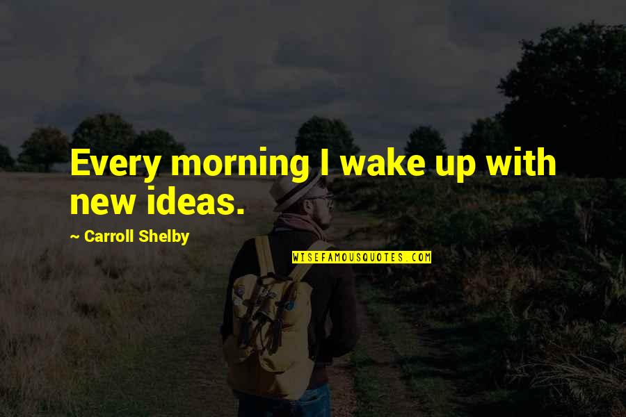 Blandishment Quotes By Carroll Shelby: Every morning I wake up with new ideas.