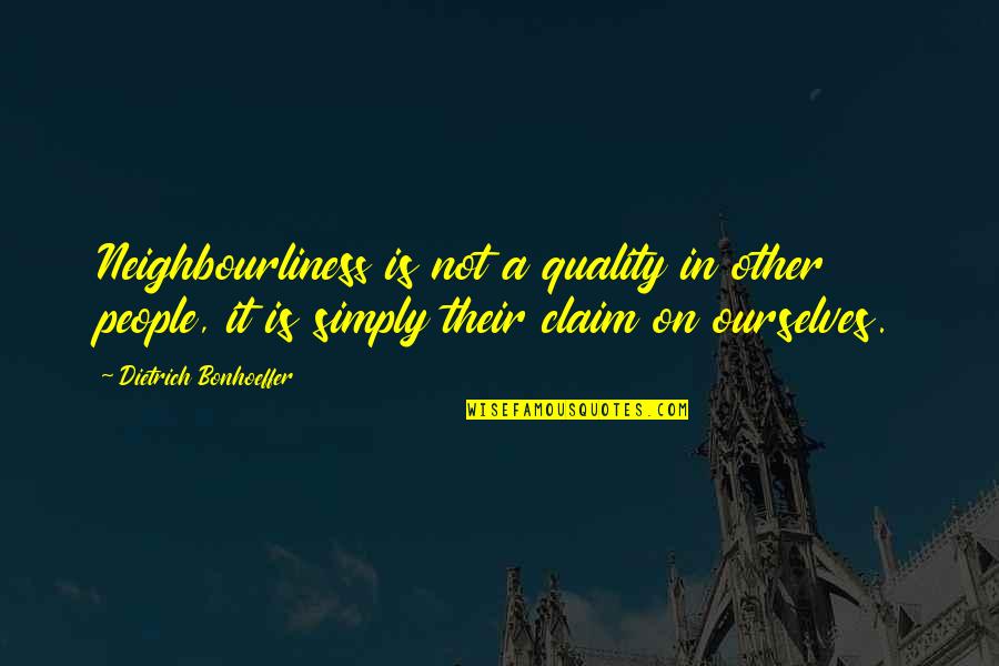 Blandishment Quotes By Dietrich Bonhoeffer: Neighbourliness is not a quality in other people,