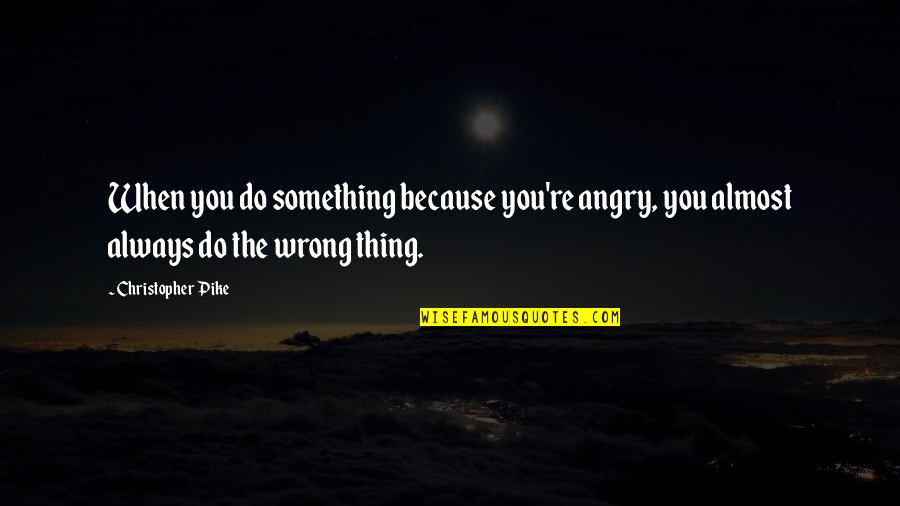 Blandishment Synonyms Quotes By Christopher Pike: When you do something because you're angry, you