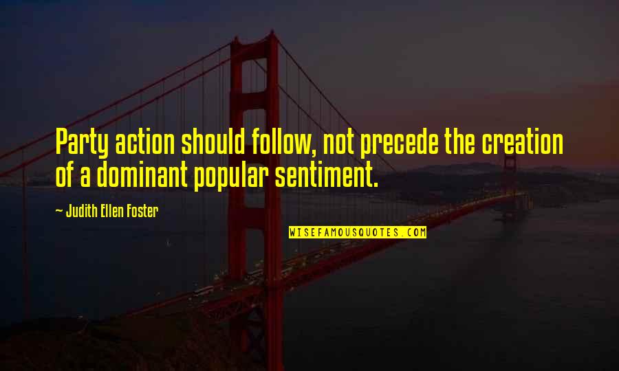 Blandness Means Quotes By Judith Ellen Foster: Party action should follow, not precede the creation Blandness Means Quotes By Judith Ellen Foster: Party action should follow, not precede the creation
