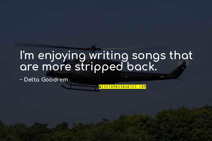 Blandow Meadow Quotes By Delta Goodrem: I'm enjoying writing songs that are more stripped Blandow Meadow Quotes By Delta Goodrem: I'm enjoying writing songs that are more stripped