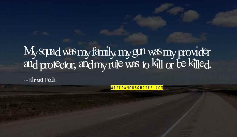 Blandowski Quotes By Ishmael Beah: My squad was my family, my gun was Blandowski Quotes By Ishmael Beah: My squad was my family, my gun was