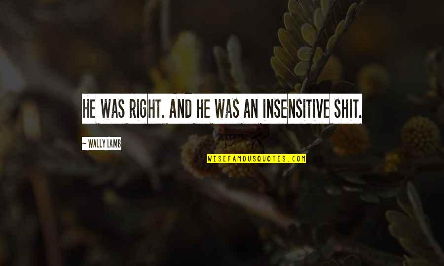 Blandula Tenulla Quotes By Wally Lamb: He was right. And he was an insensitive Blandula Tenulla Quotes By Wally Lamb: He was right. And he was an insensitive