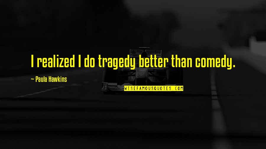Blaney Wings Quotes By Paula Hawkins: I realized I do tragedy better than comedy. Blaney Wings Quotes By Paula Hawkins: I realized I do tragedy better than comedy.