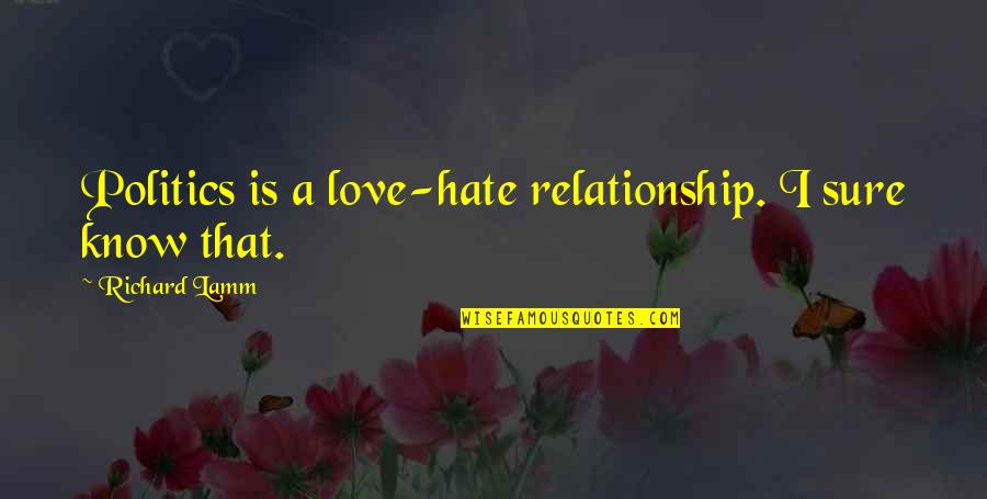 Blank At Birth Quotes By Richard Lamm: Politics is a love-hate relationship. I sure know Blank At Birth Quotes By Richard Lamm: Politics is a love-hate relationship. I sure know