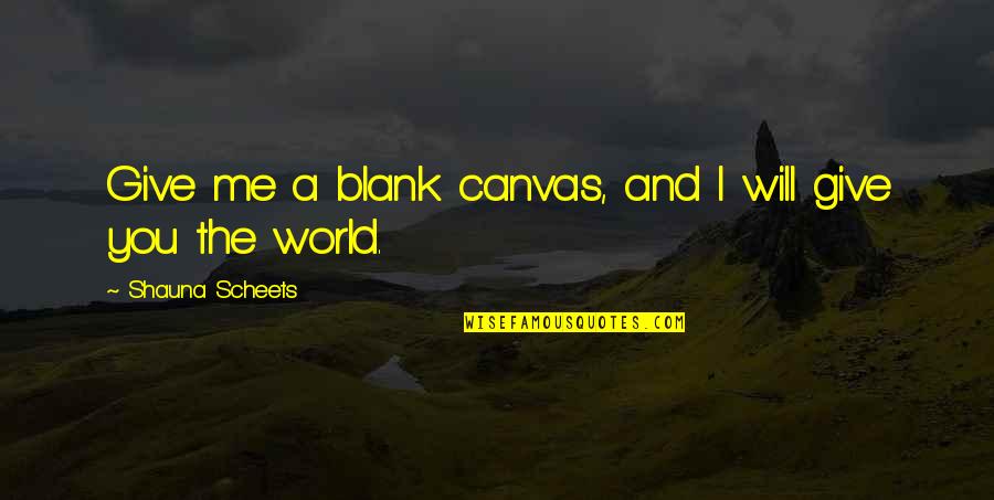 Blank Canvas Quotes By Shauna Scheets: Give me a blank canvas, and I will