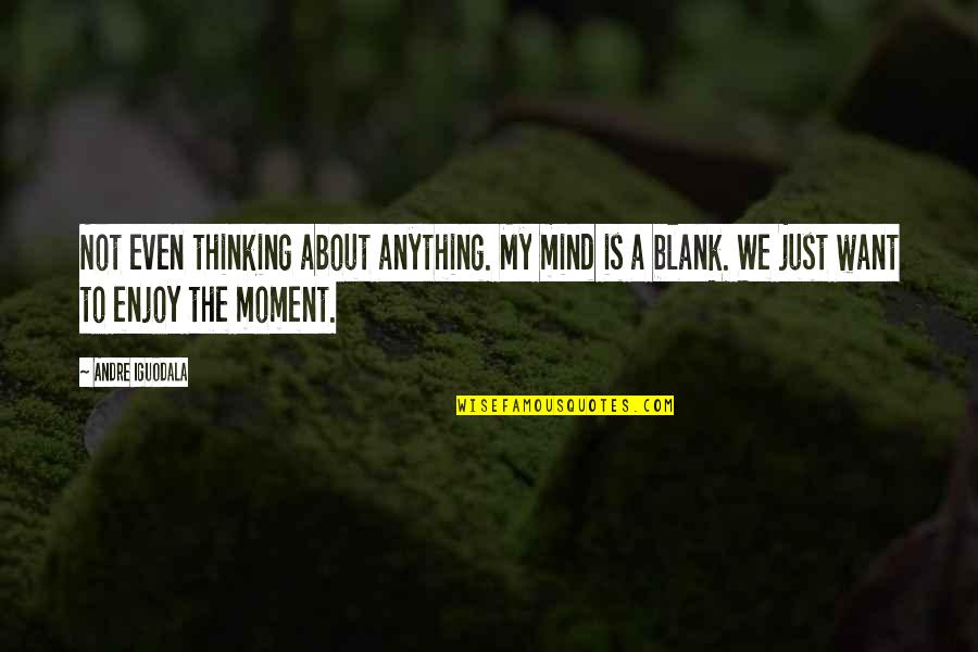 Blank Mind Quotes By Andre Iguodala: Not even thinking about anything. My mind is Blank Mind Quotes By Andre Iguodala: Not even thinking about anything. My mind is
