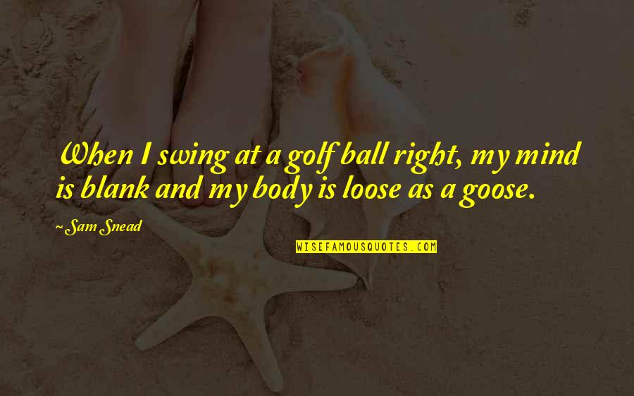 Blank Mind Quotes By Sam Snead: When I swing at a golf ball right,