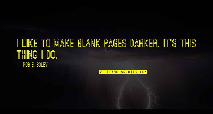Blank Pages Quotes By Rob E. Boley: I like to make blank pages darker. It's